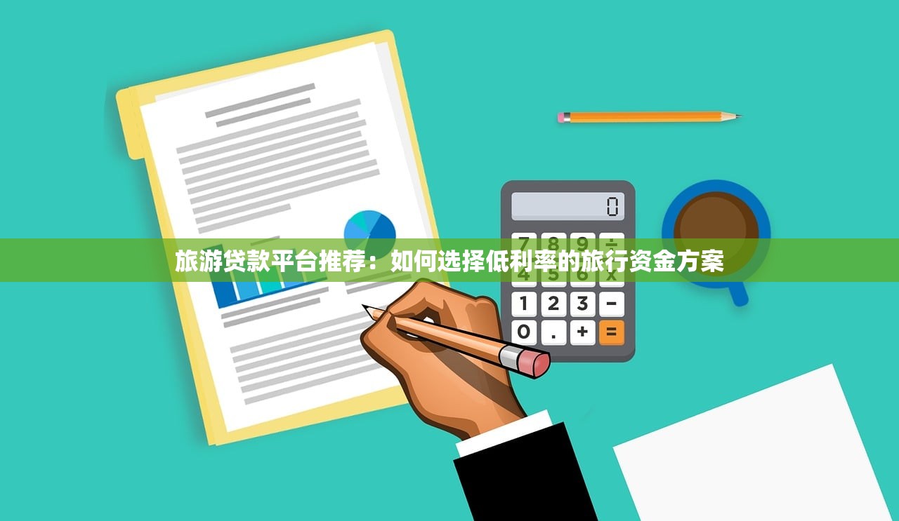 旅游贷款平台推荐:如何选择低利率的旅行资金方案 旅游贷款平台推荐:如何选择低利率的旅行资金方案