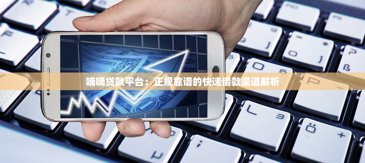 嘀嘀贷款平台：正规靠谱的快速借款渠道解析