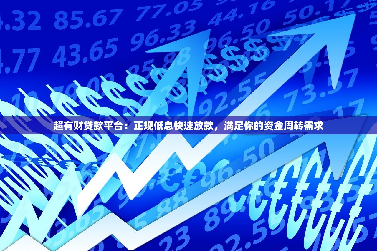 超有财贷款平台：正规低息快速放款，满足你的资金周转需求