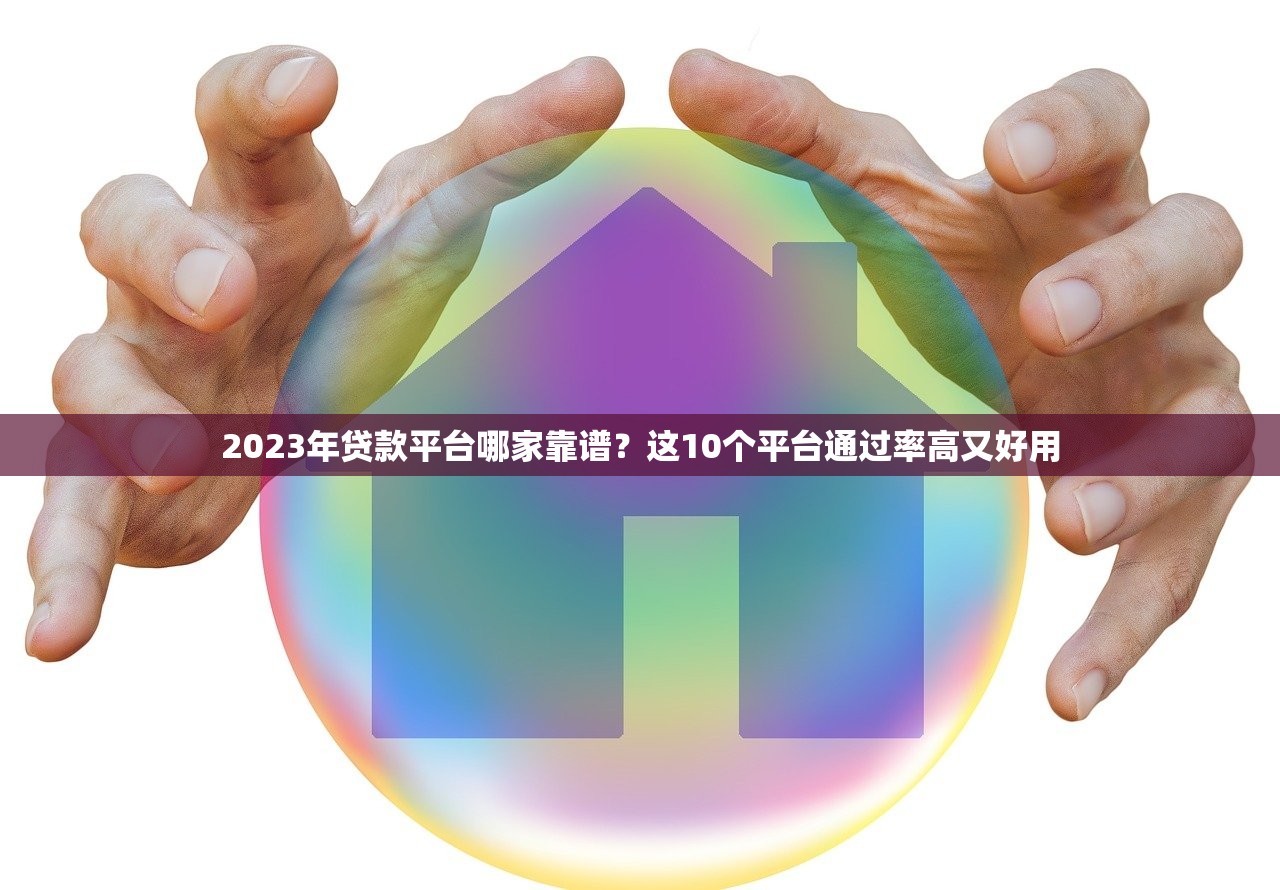 2023年贷款平台哪家靠谱？这10个平台通过率高又好用