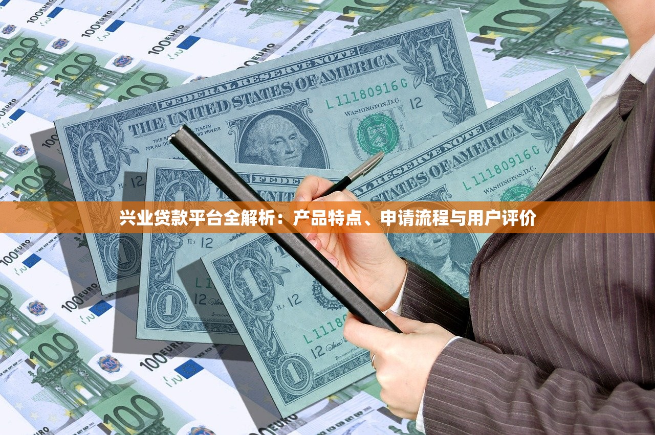 兴业贷款平台全解析：产品特点、申请流程与用户评价