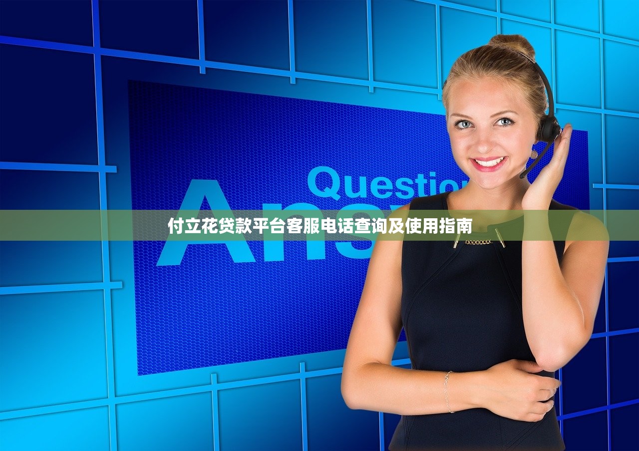 付立花贷款平台客服电话查询及使用指南