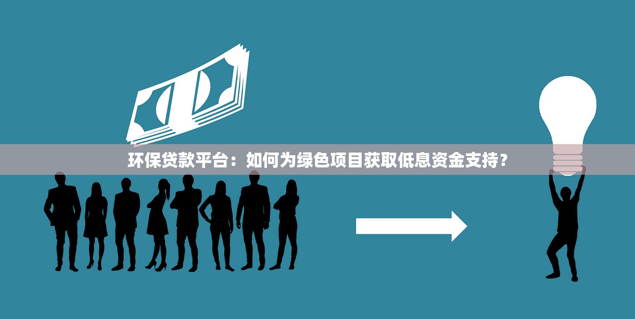 环保贷款平台:如何为绿色项目获取低息资金支持? 环保贷款平台:如何为绿色项目获取低息资金支持?