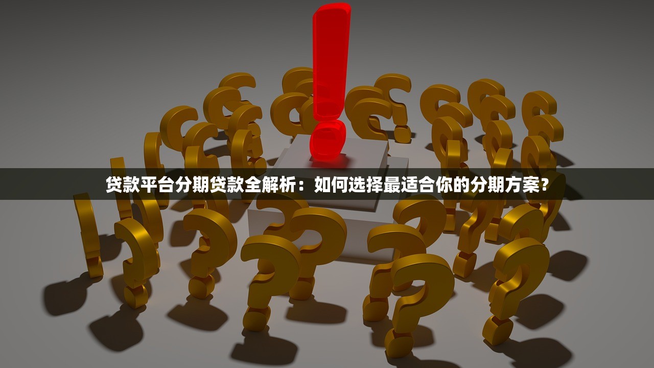 贷款平台分期贷款全解析:如何选择最适合你的分期方案? 贷款平台分期贷款全解析:如何选择最适合你的分期方案?