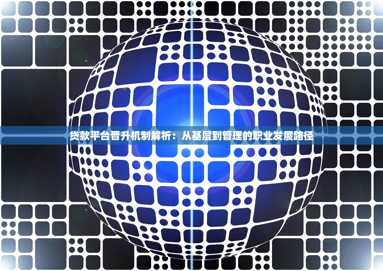 贷款平台晋升机制解析：从基层到管理的职业发展路径