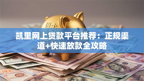 凯里网上贷款平台推荐：正规渠道+快速放款全攻略