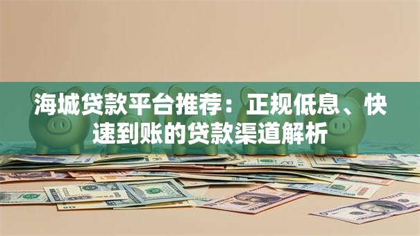海城贷款平台推荐：正规低息、快速到账的贷款渠道解析