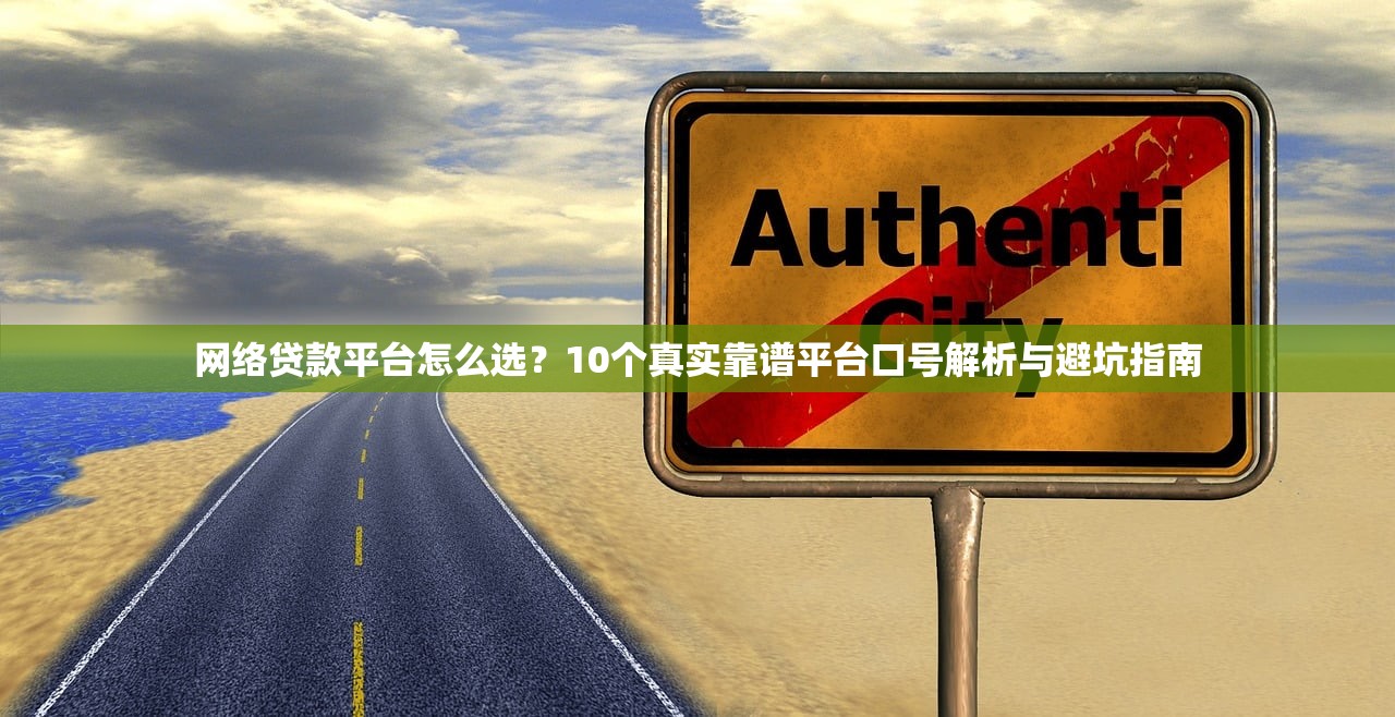 网络贷款平台怎么选?10个真实靠谱平台口号解析与避坑指南 网络贷款平台怎么选?10个真实靠谱平台口号解析与避坑指南