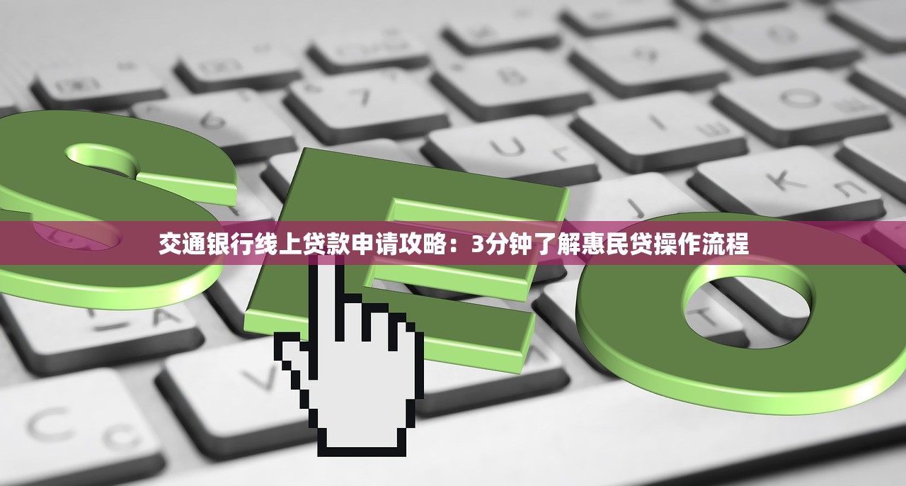 交通银行线上贷款申请攻略:3分钟了解惠民贷操作流程 交通银行线上贷款申请攻略:3分钟了解惠民贷操作流程