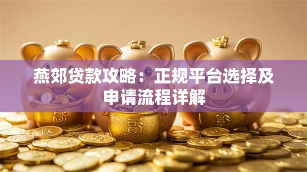 燕郊贷款攻略:正规平台选择及申请流程详解 燕郊贷款攻略:正规平台选择及申请流程详解