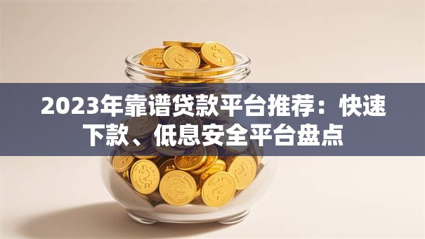 2023年靠谱贷款平台推荐：快速下款、低息安全平台盘点