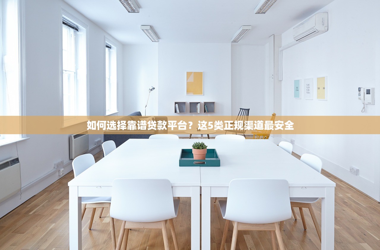 如何选择靠谱贷款平台？这5类正规渠道最安全