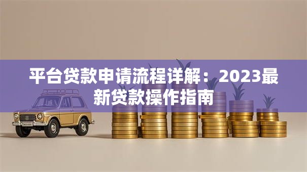 平台贷款申请流程详解：2023最新贷款操作指南