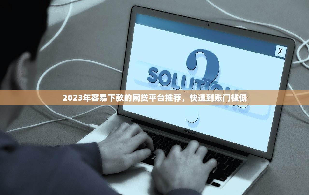 2023年容易下款的网贷平台推荐，快速到账门槛低