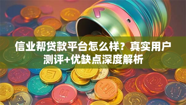信业帮贷款平台怎么样？真实用户测评+优缺点深度解析