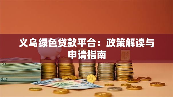 义乌绿色贷款平台：政策解读与申请指南