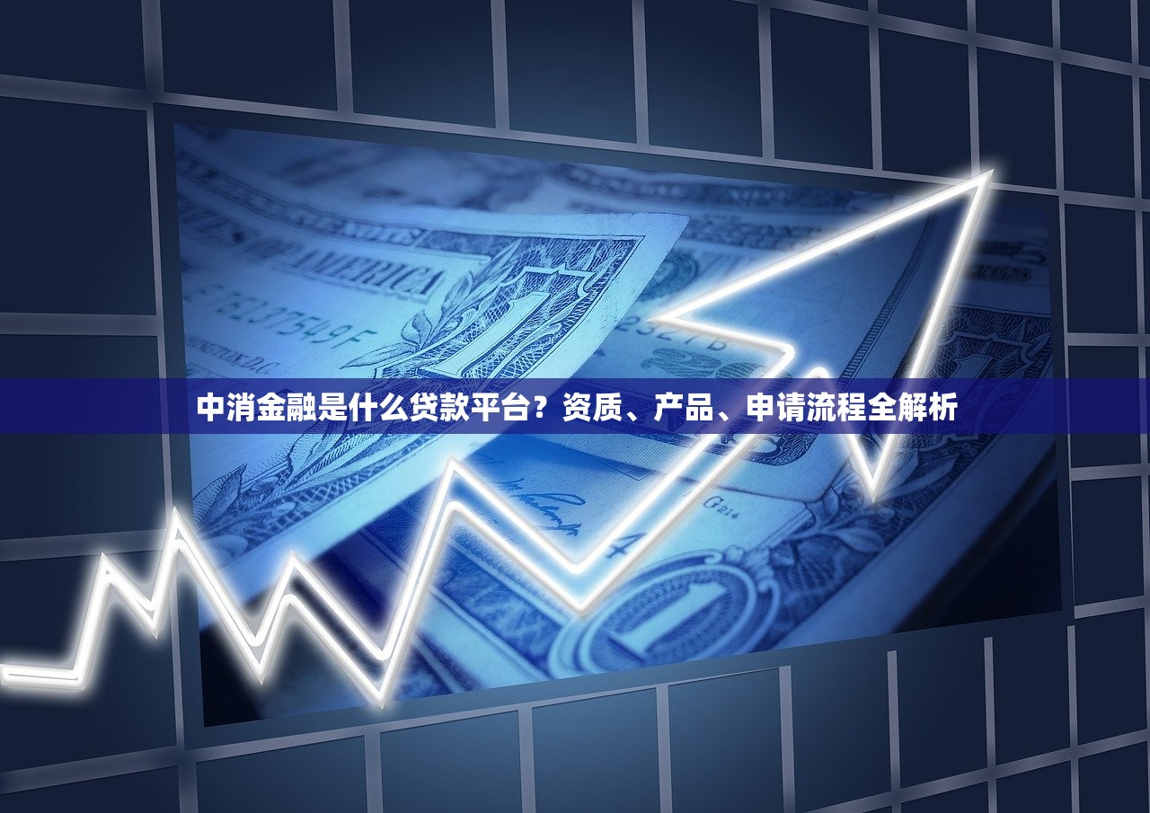 中消金融是什么贷款平台?资质、产品、申请流程全解析 中消金融是什么贷款平台?资质、产品、申请流程全解析