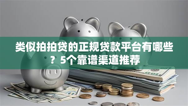 类似拍拍贷的正规贷款平台有哪些？5个靠谱渠道推荐