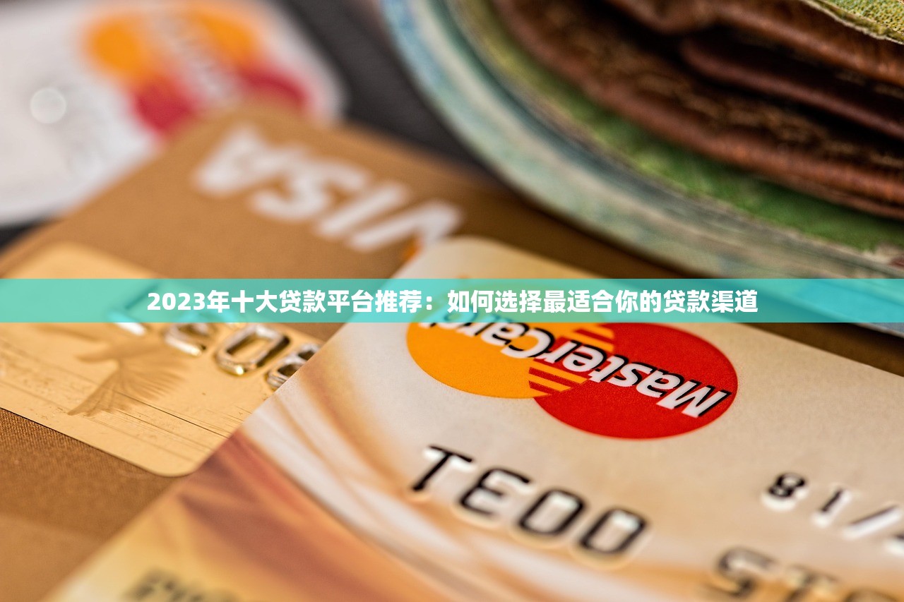 2023年十大贷款平台推荐：如何选择最适合你的贷款渠道