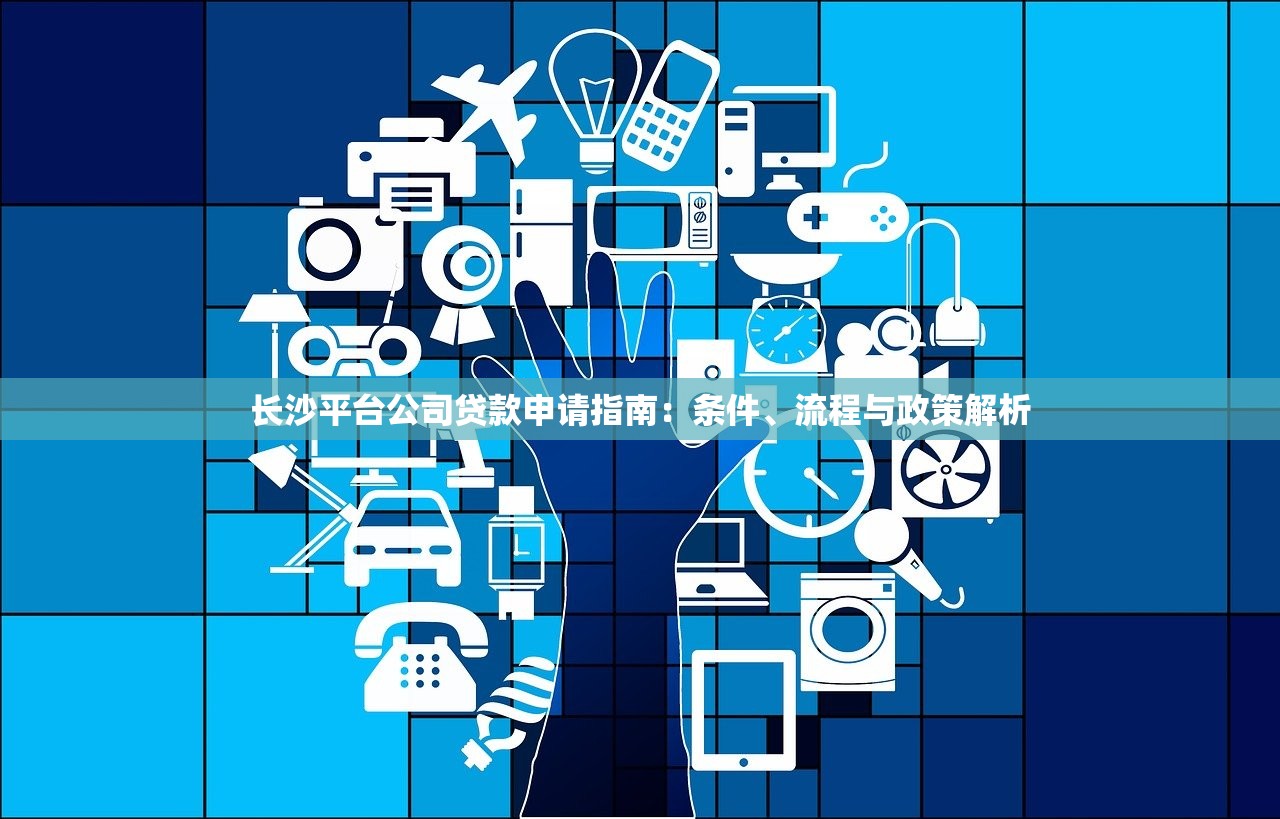 长沙平台公司贷款申请指南:条件、流程与政策解析 长沙平台公司贷款申请指南:条件、流程与政策解析