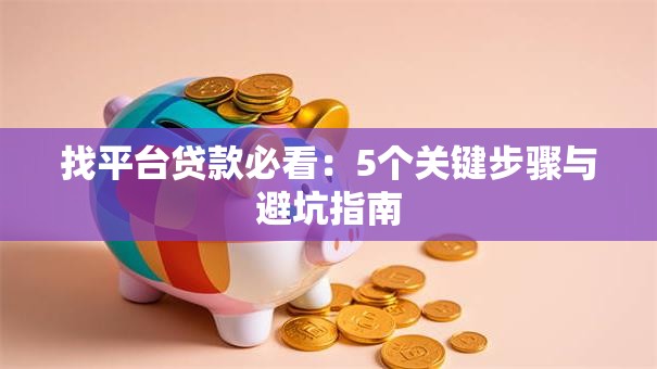 找平台贷款必看:5个关键步骤与避坑指南 找平台贷款必看:5个关键步骤与避坑指南