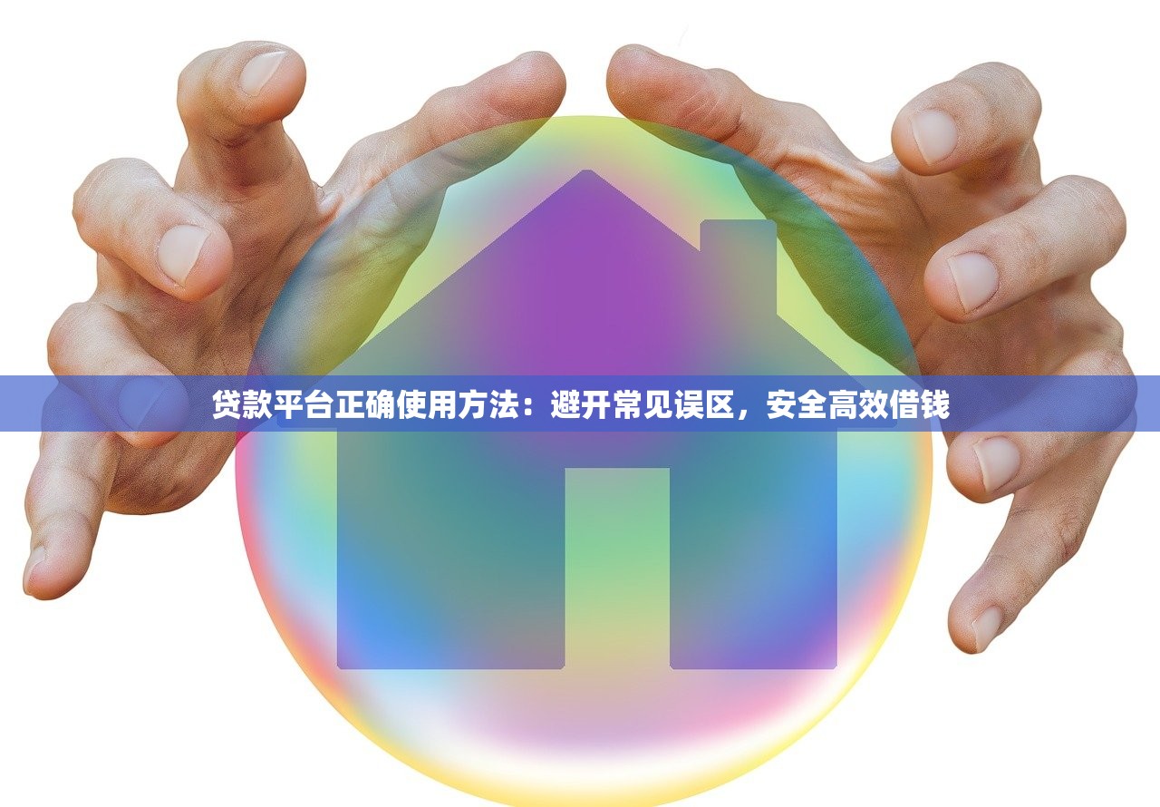 贷款平台正确使用方法:避开常见误区,安全高效借钱 贷款平台正确使用方法:避开常见误区,安全高效借钱
