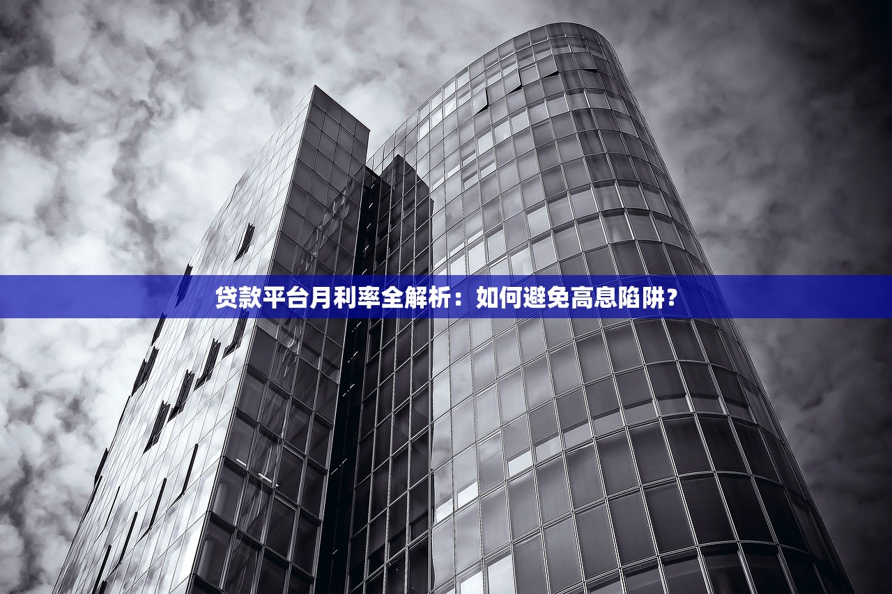 贷款平台月利率全解析:如何避免高息陷阱? 贷款平台月利率全解析:如何避免高息陷阱?