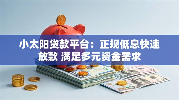 小太阳贷款平台：正规低息快速放款 满足多元资金需求