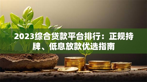 2023综合贷款平台排行：正规持牌、低息放款优选指南