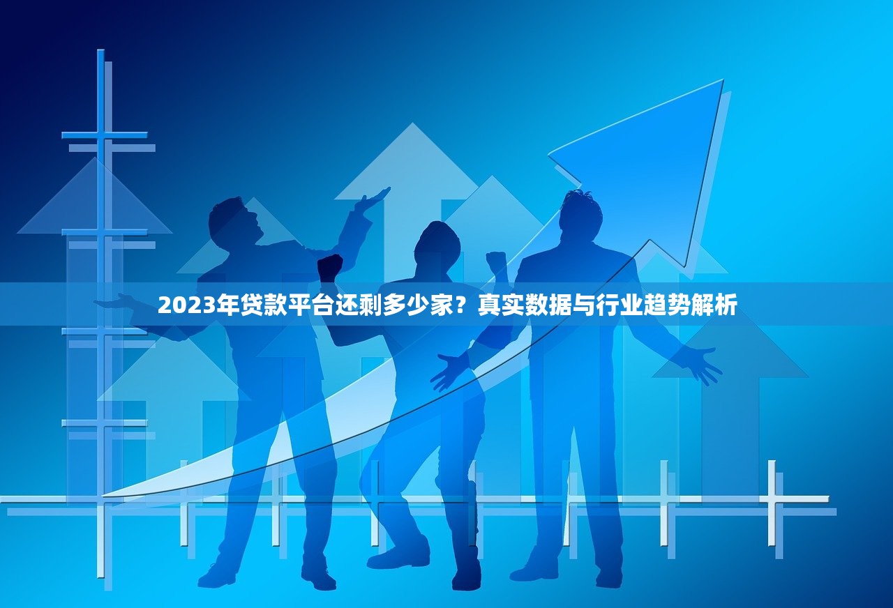 2023年贷款平台还剩多少家？真实数据与行业趋势解析