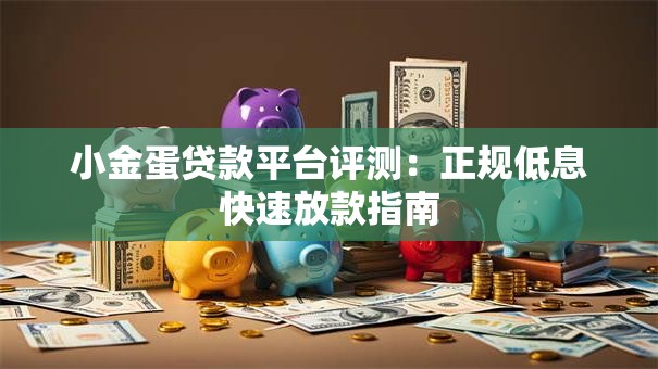 小金蛋贷款平台评测：正规低息快速放款指南