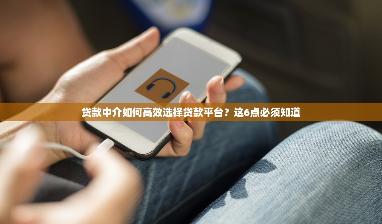 贷款中介如何高效选择贷款平台？这6点必须知道