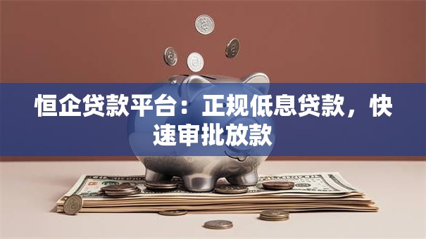 恒企贷款平台：正规低息贷款，快速审批放款