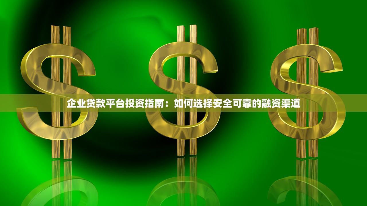 企业贷款平台投资指南：如何选择安全可靠的融资渠道