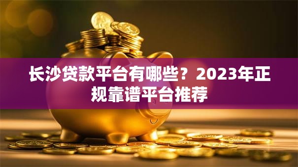 长沙贷款平台有哪些？2023年正规靠谱平台推荐