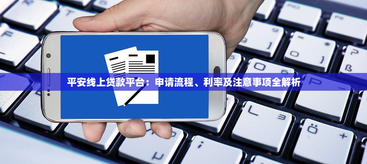 平安线上贷款平台:申请流程、利率及注意事项全解析 平安线上贷款平台:申请流程、利率及注意事项全解析