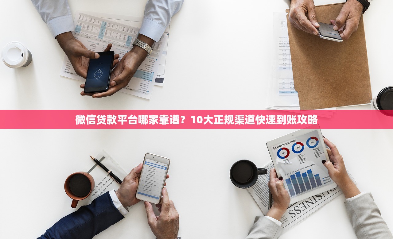 微信贷款平台哪家靠谱？10大正规渠道快速到账攻略