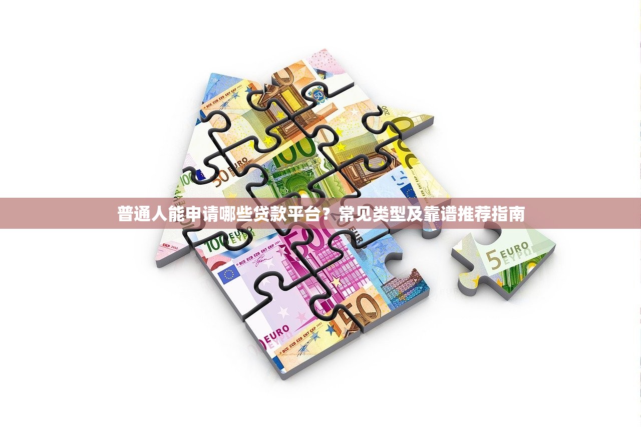 普通人能申请哪些贷款平台？常见类型及靠谱推荐指南