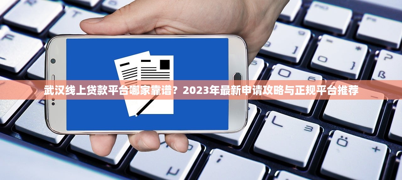 武汉线上贷款平台哪家靠谱？2023年最新申请攻略与正规平台推荐