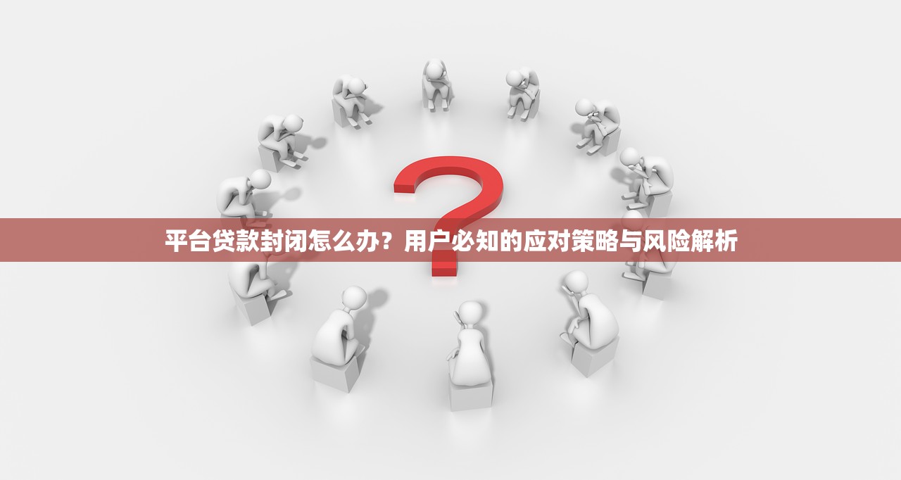 平台贷款封闭怎么办？用户必知的应对策略与风险解析