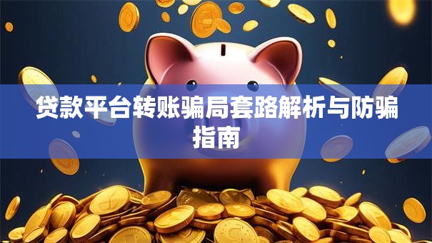 贷款平台转账骗局套路解析与防骗指南