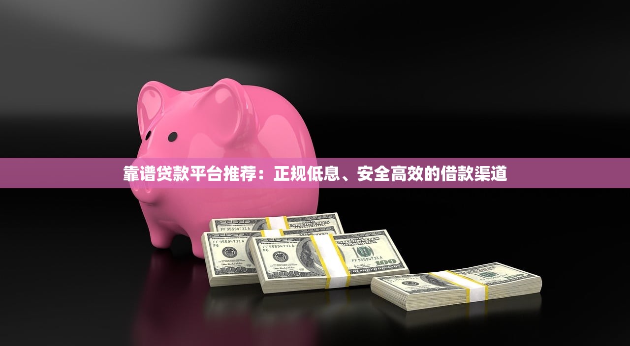 靠谱贷款平台推荐：正规低息、安全高效的借款渠道