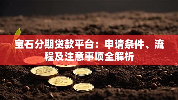 宝石分期贷款平台：申请条件、流程及注意事项全解析