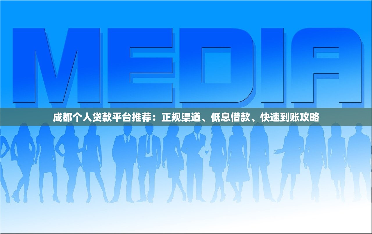 成都个人贷款平台推荐：正规渠道、低息借款、快速到账攻略