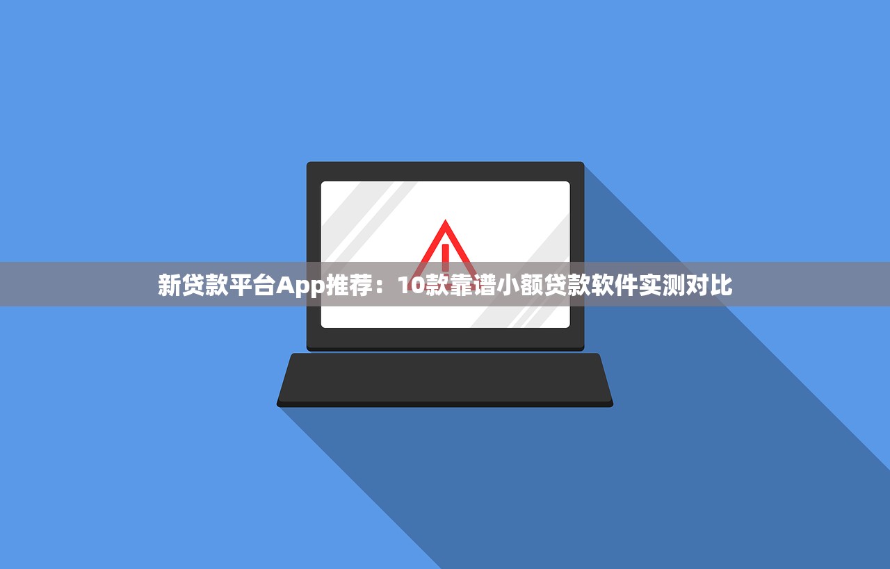 新贷款平台App推荐：10款靠谱小额贷款软件实测对比