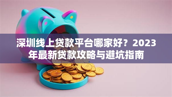 深圳线上贷款平台哪家好?2023年最新贷款攻略与避坑指南 深圳线上贷款平台哪家好?2023年最新贷款攻略与避坑指南