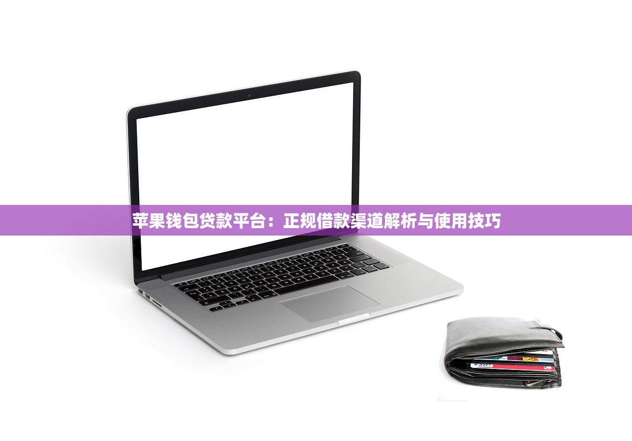 苹果钱包贷款平台：正规借款渠道解析与使用技巧