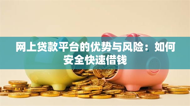 网上贷款平台的优势与风险：如何安全快速借钱