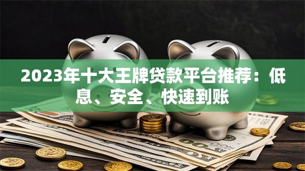 2023年十大王牌贷款平台推荐:低息、安全、快速到账 2023年十大王牌贷款平台推荐:低息、安全、快速到账
