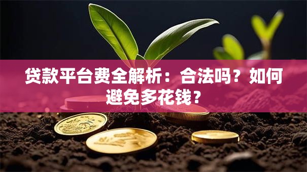 贷款平台费全解析:合法吗?如何避免多花钱? 贷款平台费全解析:合法吗?如何避免多花钱?